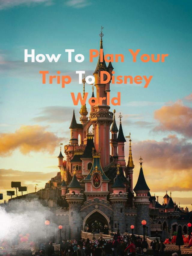 How To Plan Your Trip To Disney World